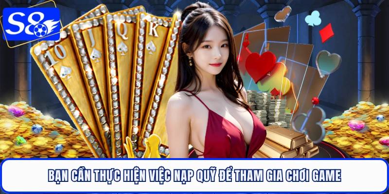 Bạn cần thực hiện việc nạp quỹ để tham gia chơi game