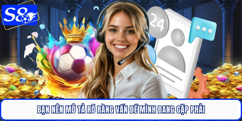 Bạn nên mô tả rõ ràng vấn đề mình đang gặp phải