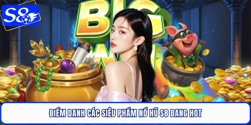 Điểm danh các siêu phẩm nổ hũ S8 đang hot