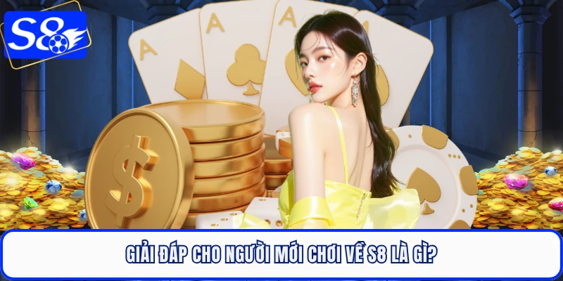 Giải đáp cho người mới chơi về S8 là gì?