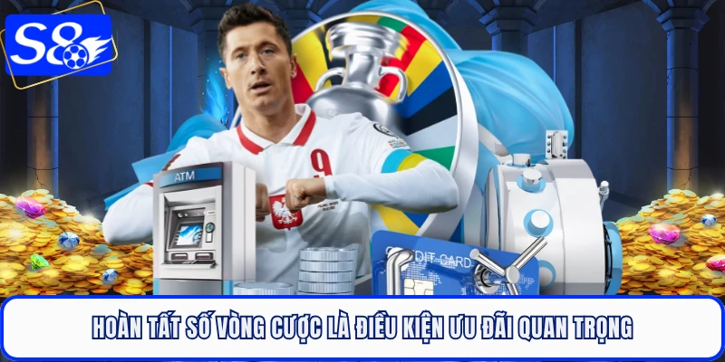 Hoàn tất số vòng cược là điều kiện ưu đãi quan trọng