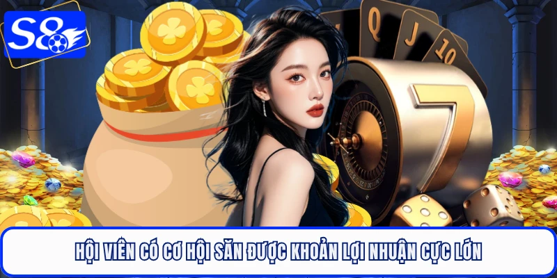 Hội viên có cơ hội săn được khoản lợi nhuận cực lớn