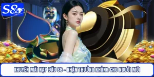 Khuyến Mãi Nạp Đầu S8 - Nhận Thưởng Khủng Cho Người Mới