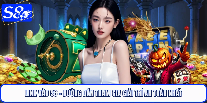 Link Vào S8 - Đường Dẫn Tham Gia Giải Trí An Toàn Nhất