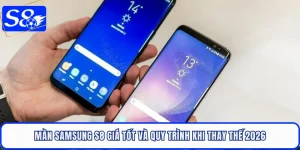 Màn Samsung S8 Giá Tốt Và Quy Trình Khi Thay Thế 2026