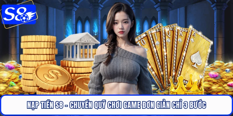 Nạp Tiền S8 - Chuyển Quỹ Chơi Game Đơn Giản Chỉ 3 Bước