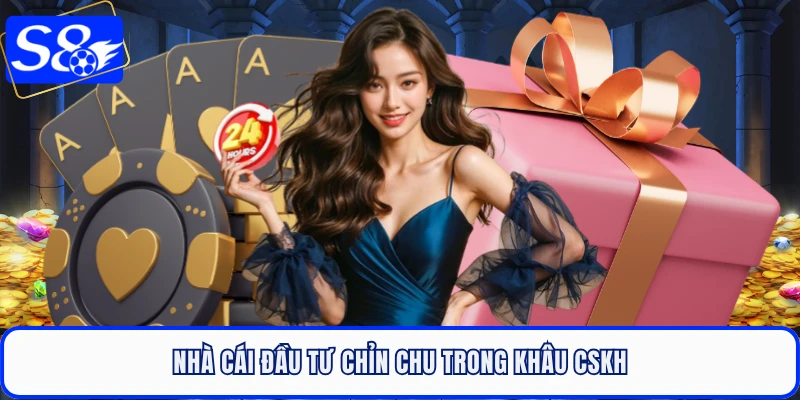 Nhà cái đầu tư chỉn chu trong khâu CSKH