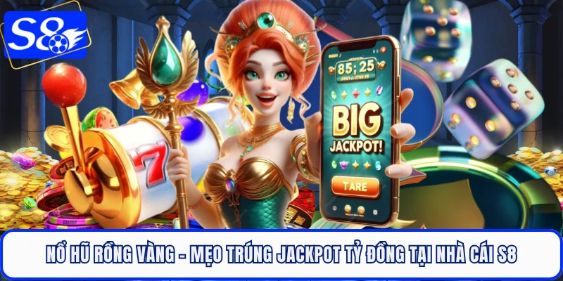 Nổ Hũ Rồng Vàng - Mẹo Trúng Jackpot Tỷ Đồng Tại Nhà Cái S8