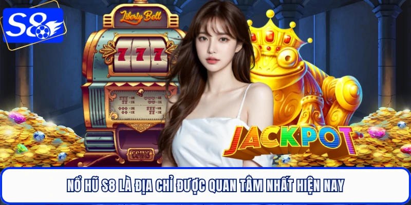 Nổ hũ S8 là địa chỉ được quan tâm nhất hiện nay