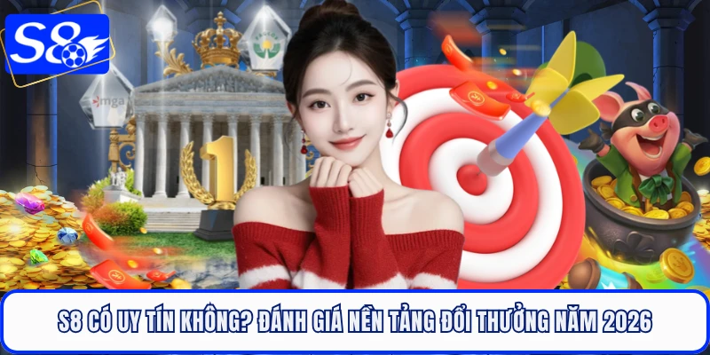 S8 Có Uy Tín Không? Đánh Giá Nền Tảng Đổi Thưởng Năm 2026