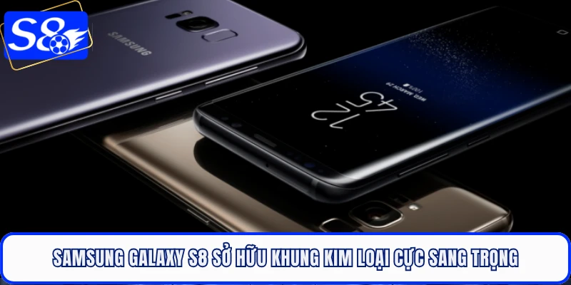 Samsung Galaxy S8 sở hữu khung kim loại cực sang trọng
