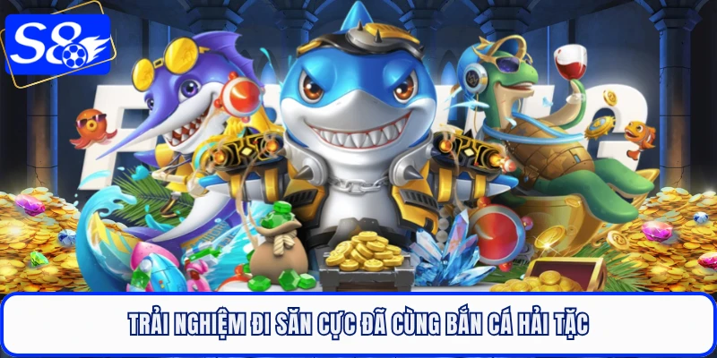 Trải nghiệm đi săn cực đã cùng bắn cá Hải Tặc