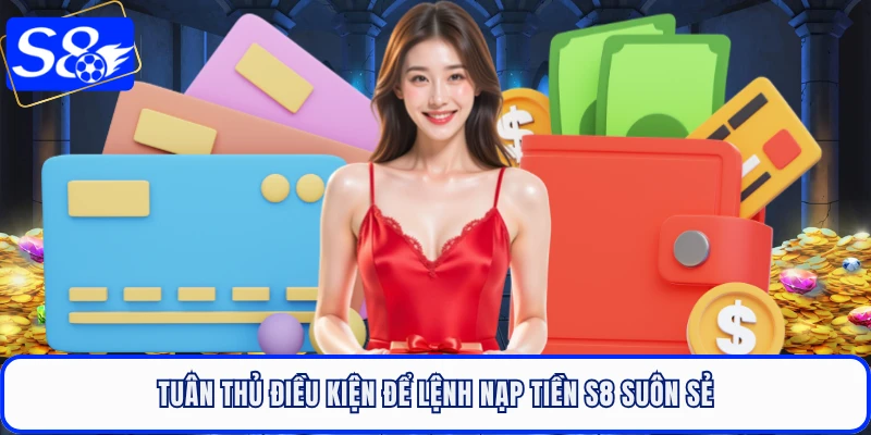 Tuân thủ điều kiện để lệnh nạp tiền S8 suôn sẻ
